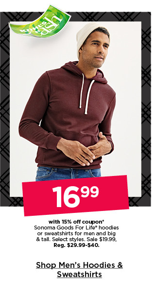 16.99 with 15% off coupon on sonoma goods for life hoodies or sweatshirts for men and big and tall. select styles. shop men's hoodies and sweatshirts.
