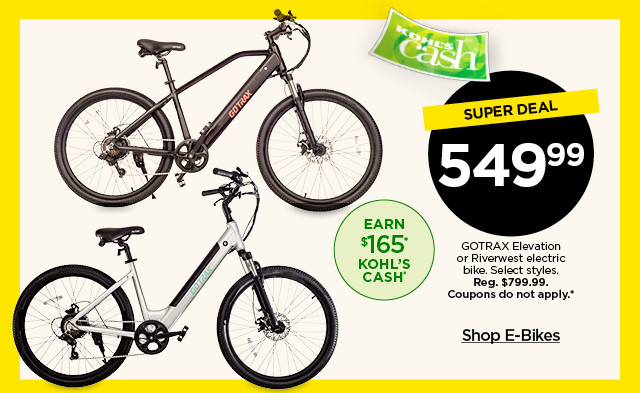 super deals. 549.99 GOTRAX elevation or riverwest electric bike. select styles. coupons do not apply. shop e-bikes.