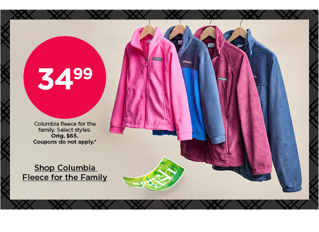 $34.99 columbia fleece for the family. select styles. coupons do not apply. shop columbia fleece for the family.