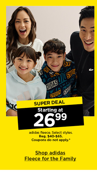 super deal. starting at $26.99 adidas fleece. select styles. coupons do not apply. shop adidas fleece for the family.