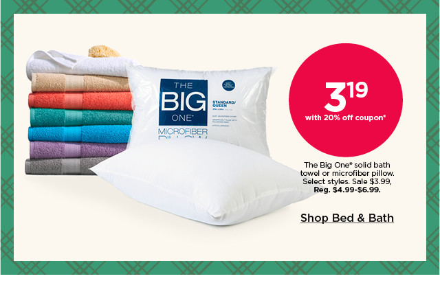 3.19 with 20% off coupon the big one solid bath towel or microfiber pillow. select styles. sale 3.99. shop bed and bath.