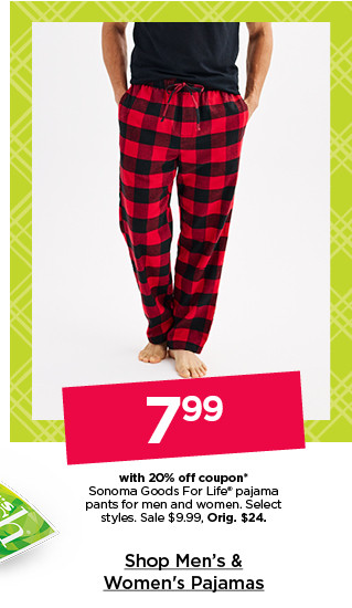 $7.99 with 20% off coupon sonoma good for life pajama pants for men and women. select styles. shop men's & women's pajamas.