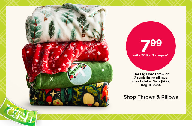 7.99 with 20% off the big one throw or 2-pack throw pillows. select styles. shop throws and pillows.