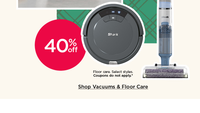 40% off floor care. select styles. coupons do not apply. shop vacuums and floor care.