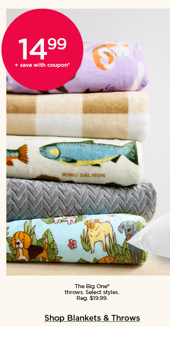 14.99 plus save with coupon on the big one throws. select styles. shop blankets and throws.