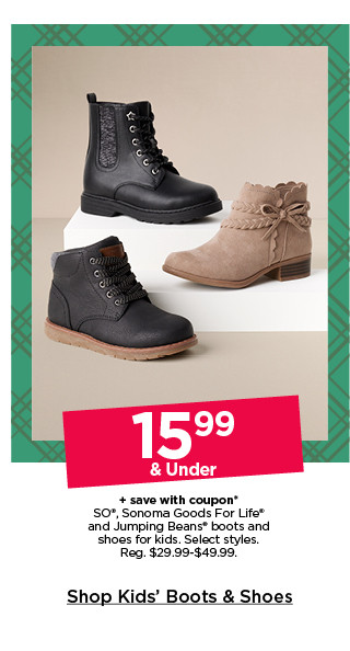 15.99 and under plus save with coupon on so, sonoma goods for life and jumping beans boots and shoes for kids. select styles. shop kids' boots and shoes.