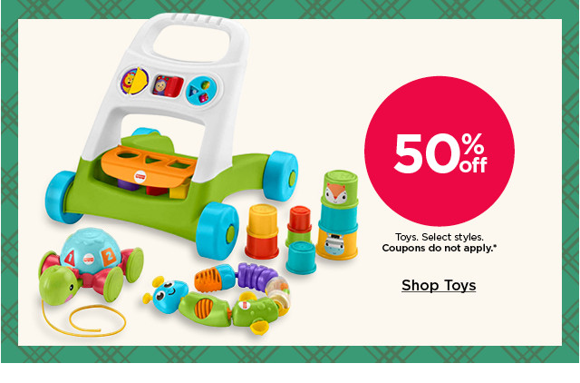 50% off toys. select styles. coupons do not apply. shop toys.