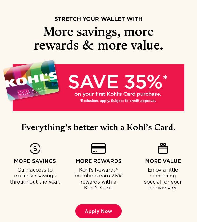 stretch your wallet with more savings, more rewards and more value. save 35% on your first kohl's card purchase. apply now.