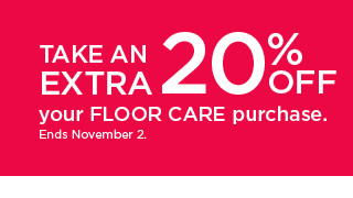 take an extra 20% off your floor care purchase. shop now.