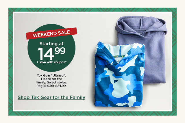 starting at $14.99 plus save with coupon tek gear ultrasoft fleece for the family. select styles. shop tek gear for the family.