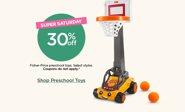 super saturday! 30% off fisher-price preschool toys. select styles. coupons do not apply. shop preschool toys.