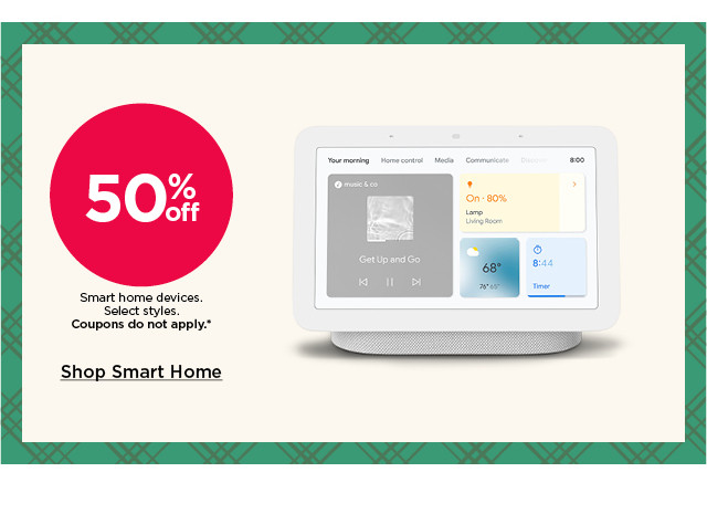 50% off smart home devices. select styles. coupons do not apply. shop smart home.