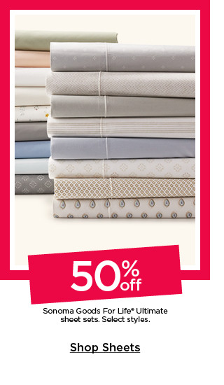 50% off sonoma goods for life ultimate sheet sets. select styles. shop sheets.