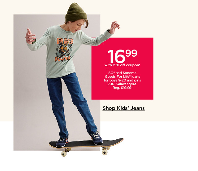 16.99 with 15% off coupon on so and sonoma goods for life jeans for boys and girls. select styles. shop kids' jeans.