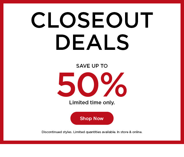 closeout deals save up to 50% for a limited time only. shop now.