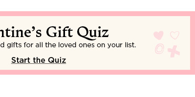 valentine's gift quiz. find one of a kind gifts for all the loved ones on your list. starts the quiz.