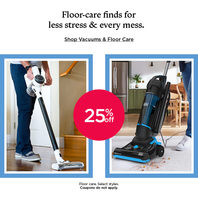 25% off floor care. select styles. coupons do not apply. shop vacuums and floor care.