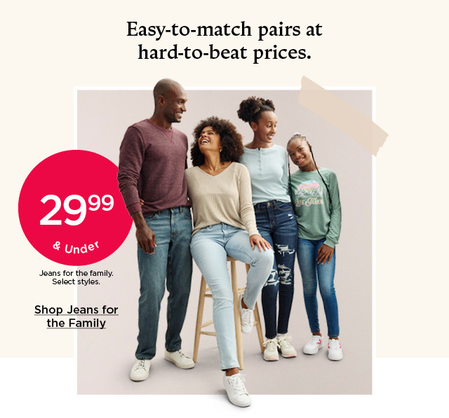 $29.99 and under jeans for the family. select styles. shop jeans for the family.