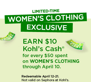 Limited time women's clothing exclusive. Earn $10 Kohl's Cash for every $50 spent on women's clothing. Not valid on Sephora at Kohl's.