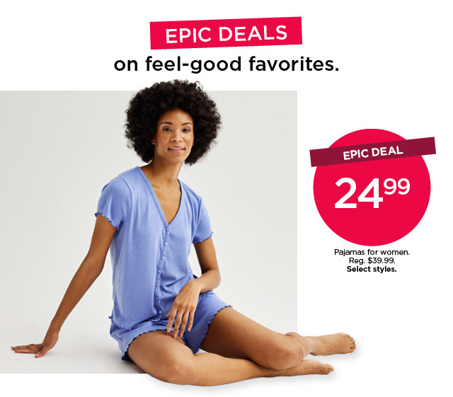 epic deal. $24.99 pajamas for women. select styles. shop now.