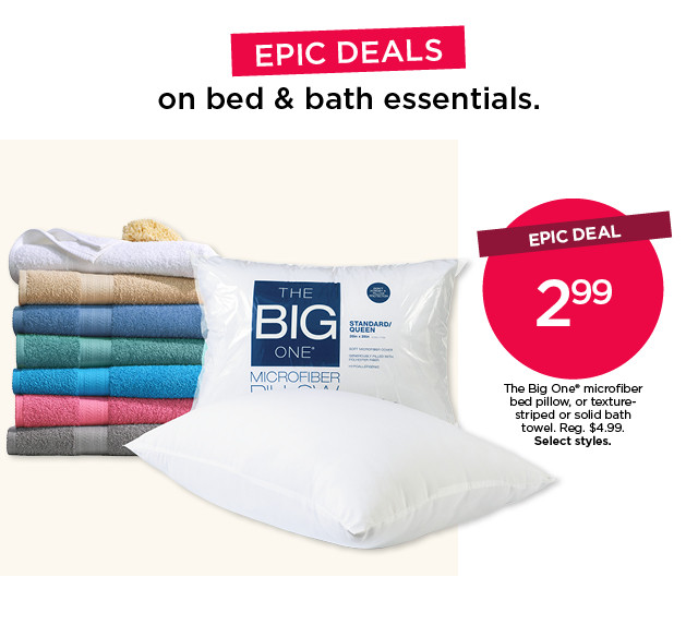 Epic deal. $3.99 the big one microfiber pillow, texture stripe bath towel or solid bath towel. Select styles.