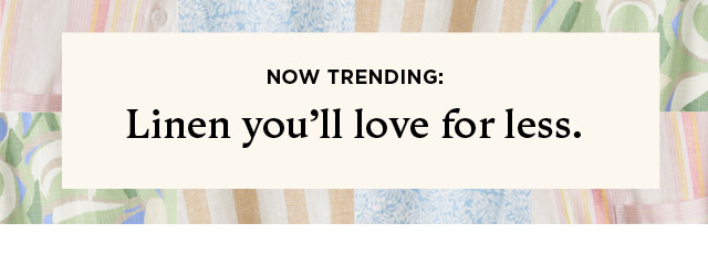 now trending: linen you'll love for less.