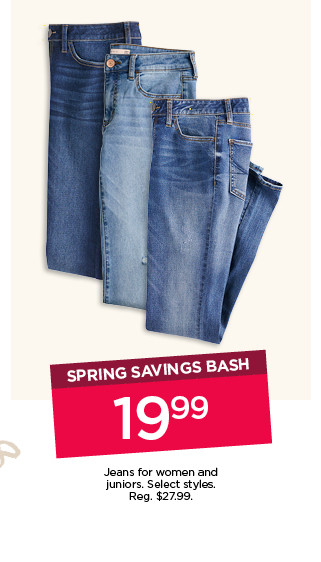 spring savings bash. $19.99 jeans for women and juniors. select styles. shop now.