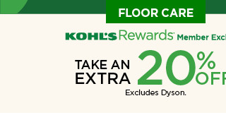 Floor care kohls rewards exclusive. Take an extra 20% off with promo code FLOOR20. Excludes dyson.