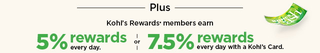 Kohl's Rewards members earn 7.5% rewards with a Kohl's Card or 5% any other way you pay. Not a member? Join now.