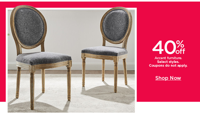 40% off accent furniture. select styles. coupons do not apply. shop now.