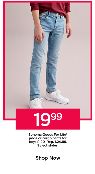 19.99 sonoma goods for life jeans or cargo pants for boys. select styles. shop now.