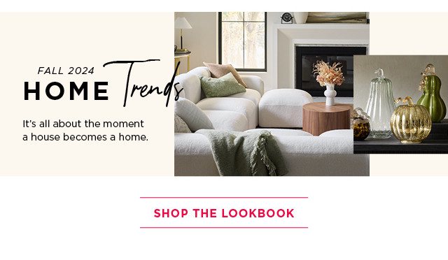 Fall 2024 home trends. It's all about the moment a house becomes a home. Shop the Lookbook.