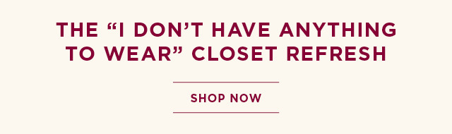 the i don't have anything to wear closet refresh. shop now. 