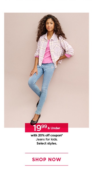 19.99 and under with 20% off coupon on jeans for kids. select styles. shop now.