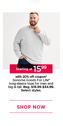 starting at 15.99 with 20% off coupon on sonoma goods for life long sleeve tops for men and big and tall. select styles. shop now.