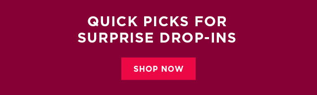 Quick picks for surprise drop-ins. Shop now.