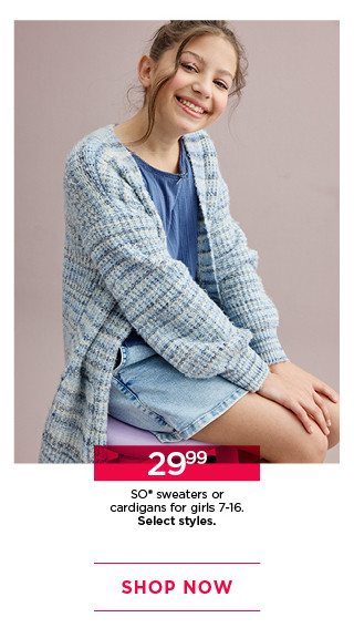 29.99 so sweaters or cardigans for girls. select styles. shop now.