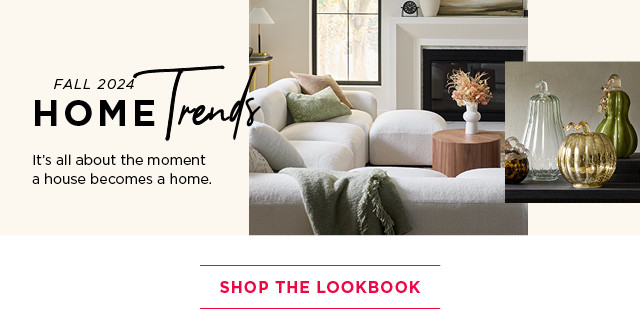 Fall 2024 Home Trends. It's all about the moment a house becomes a home. Shop the Lookbook.