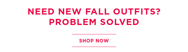 need new fall outfits? problem solved. shop now. 