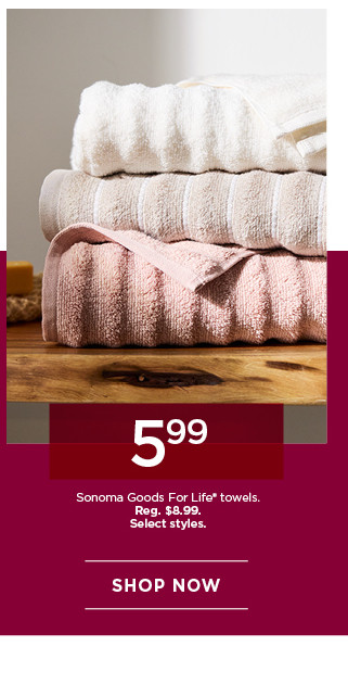 5.99 Sonoma Goods For Life towels. Select styles. Shop now.