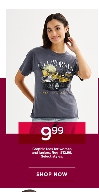 $9.99 graphic tees for women and juniors. select styles. shop now. 