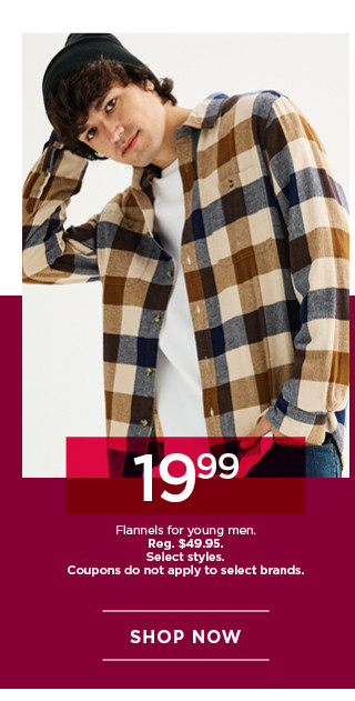 19.99 flannels for young men. select styles. coupons do not apply to select brands. shop now.