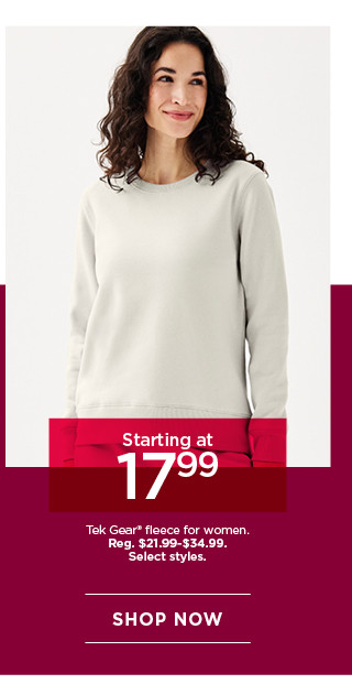 starting at $17.99 tek gear fleece for women. select styles. shop now. 