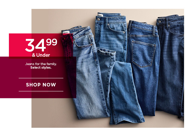 $34.99 and under jeans for the family. select styles. shop now. 