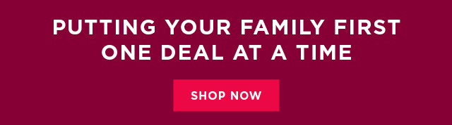 Putting your family first one deal at a time. Shop now.