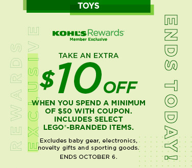 Toys Kohl's Member exclusive. Take an extra $10 off when you spend a minimum of $50 with coupon. Includes select Lego-branded items. Excludes baby gear, electronics, novelty gifts and sporting goods. Shop now.