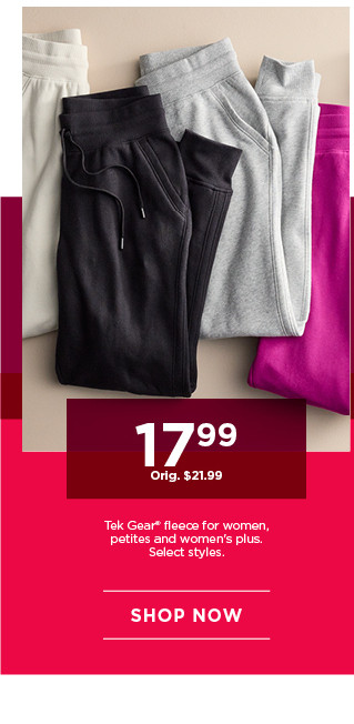 $17.99 tek gear fleece for women. select styles. shop now. 