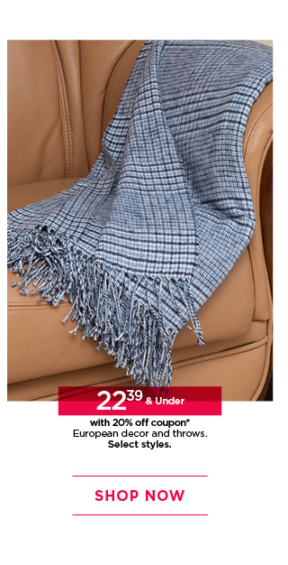 22.39 and under with 20% off coupon European decor and throws. Select styles. Shop now.