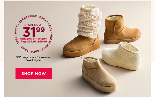 starting at 31.99 with 20% off coupon on so cozy boots for women. select styles. shop now.