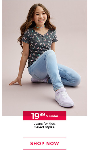 $19.99 and under jeans for kids. select styles. shop now. 